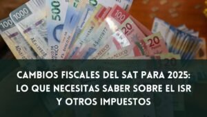 Cambios Fiscales del SAT para 2025: Lo que Necesitas Saber sobre el ISR y Otros Impuestos